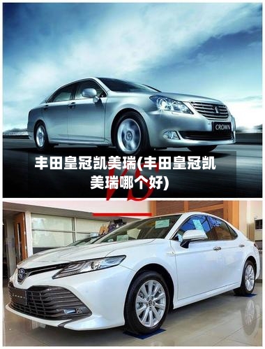 丰田皇冠凯美瑞(丰田皇冠凯美瑞哪个好)