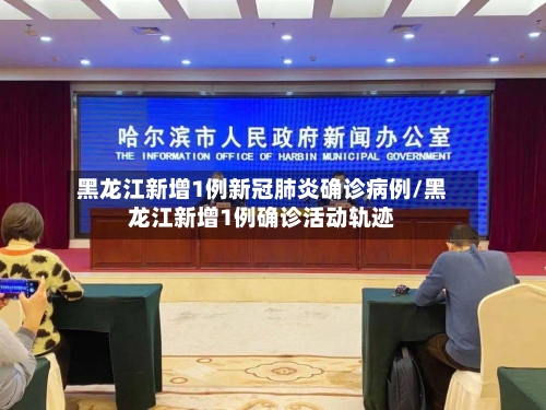 黑龙江新增1例新冠肺炎确诊病例/黑龙江新增1例确诊活动轨迹