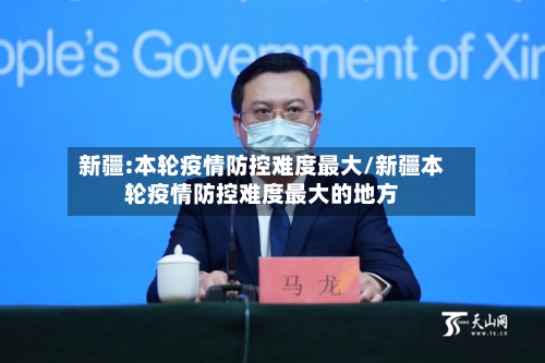 新疆:本轮疫情防控难度最大/新疆本轮疫情防控难度最大的地方