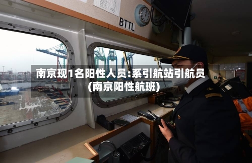 南京现1名阳性人员:系引航站引航员(南京阳性航班)