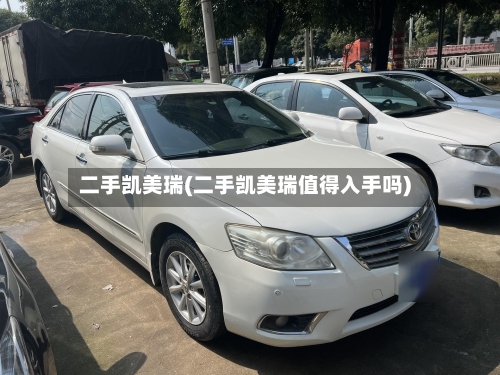 二手凯美瑞(二手凯美瑞值得入手吗)