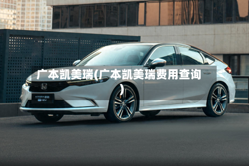 广本凯美瑞(广本凯美瑞费用查询)