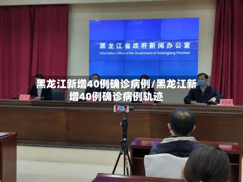 黑龙江新增40例确诊病例/黑龙江新增40例确诊病例轨迹