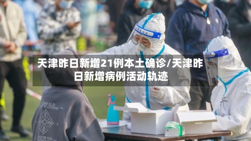 天津昨日新增21例本土确诊/天津昨日新增病例活动轨迹