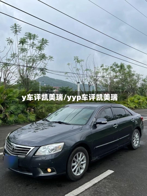y车评凯美瑞/yyp车评凯美瑞
