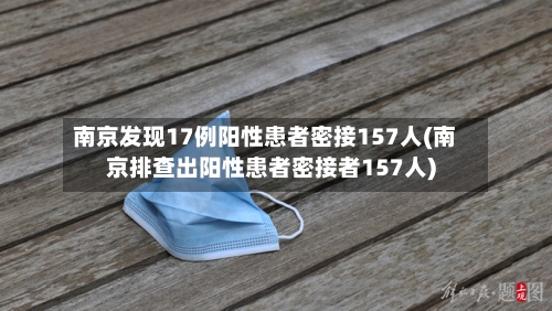 南京发现17例阳性患者密接157人(南京排查出阳性患者密接者157人)