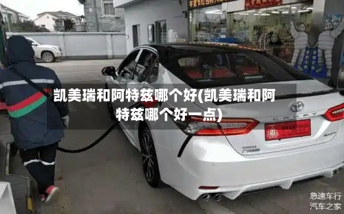 凯美瑞和阿特兹哪个好(凯美瑞和阿特兹哪个好一点)