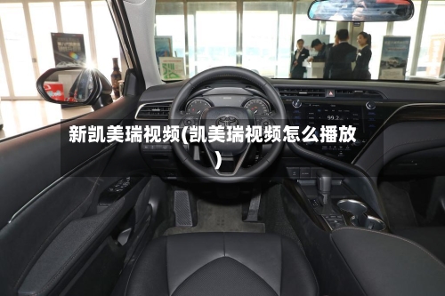 新凯美瑞视频(凯美瑞视频怎么播放)
