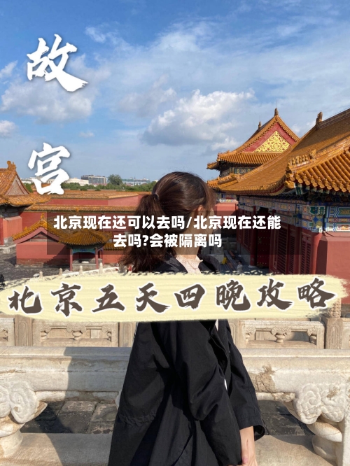 北京现在还可以去吗/北京现在还能去吗?会被隔离吗