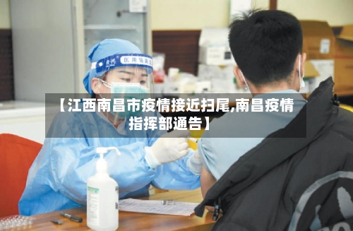 【江西南昌市疫情接近扫尾,南昌疫情指挥部通告】