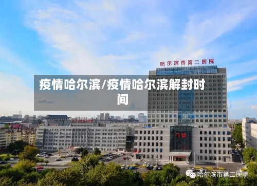 疫情哈尔滨/疫情哈尔滨解封时间