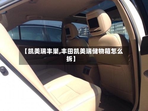 【凯美瑞丰巢,丰田凯美瑞储物箱怎么拆】
