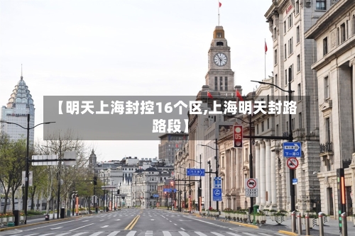 【明天上海封控16个区,上海明天封路路段】