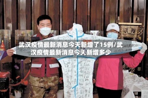 武汉疫情最新消息今天新增了15例/武汉疫情最新消息今天新增多少