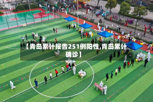 【青岛累计报告251例阳性,青岛累计确诊】