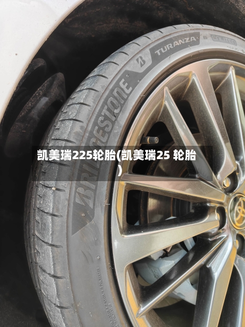 凯美瑞225轮胎(凯美瑞25 轮胎)