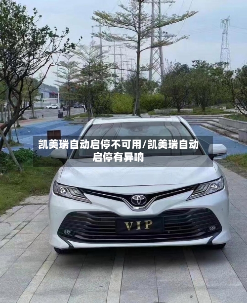 凯美瑞自动启停不可用/凯美瑞自动启停有异响
