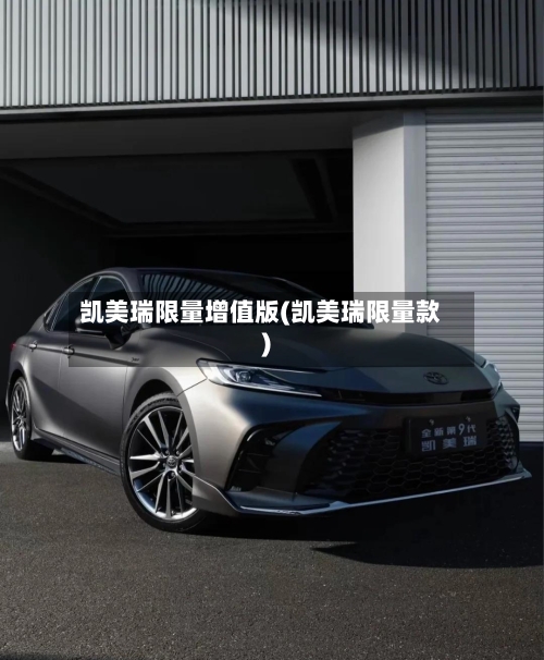 凯美瑞限量增值版(凯美瑞限量款)