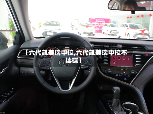 【六代凯美瑞中控,六代凯美瑞中控不读碟】