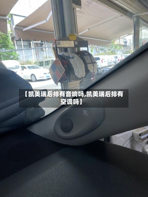【凯美瑞后排有音响吗,凯美瑞后排有空调吗】