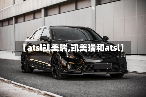 【atsl凯美瑞,凯美瑞和atsl】