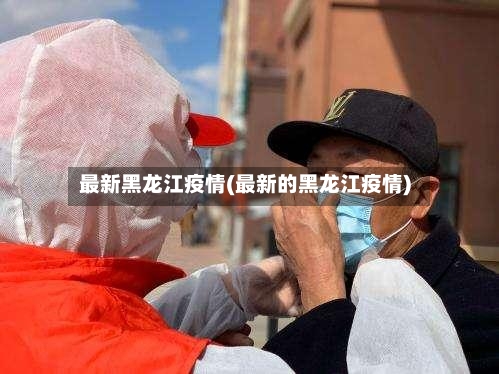 最新黑龙江疫情(最新的黑龙江疫情)