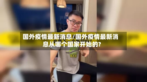 国外疫情最新消息/国外疫情最新消息从哪个国家开始的?