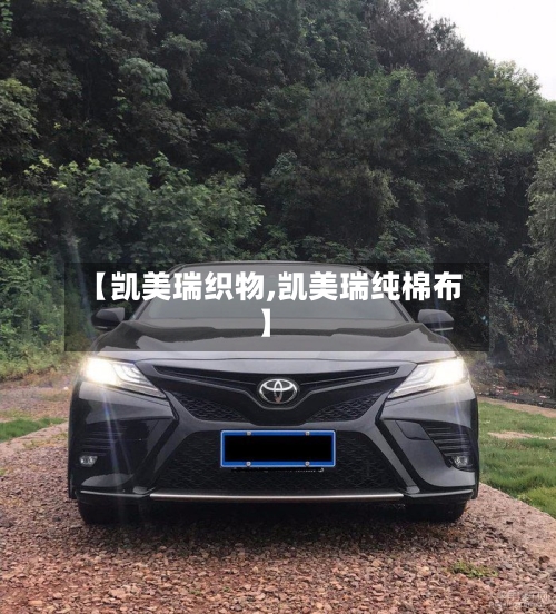 【凯美瑞织物,凯美瑞纯棉布】