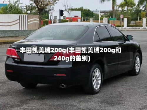 丰田凯美瑞200g(丰田凯美瑞200g和240g的差别)