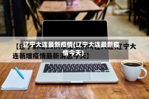 辽宁大连最新疫情(辽宁大连最新疫情今天)