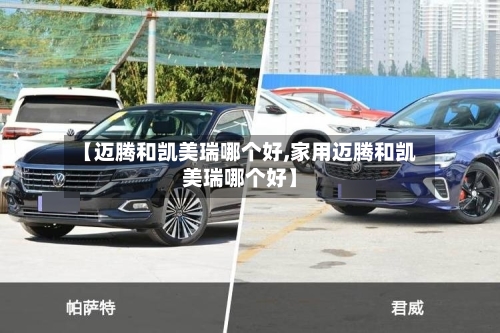 【迈腾和凯美瑞哪个好,家用迈腾和凯美瑞哪个好】