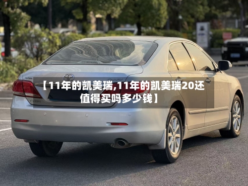 【11年的凯美瑞,11年的凯美瑞20还值得买吗多少钱】