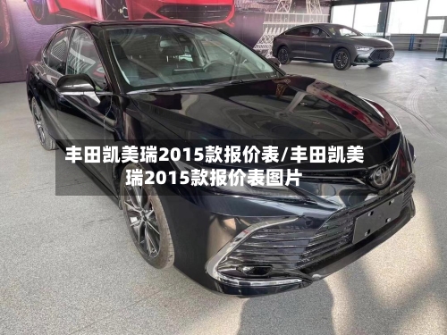 丰田凯美瑞2015款报价表/丰田凯美瑞2015款报价表图片
