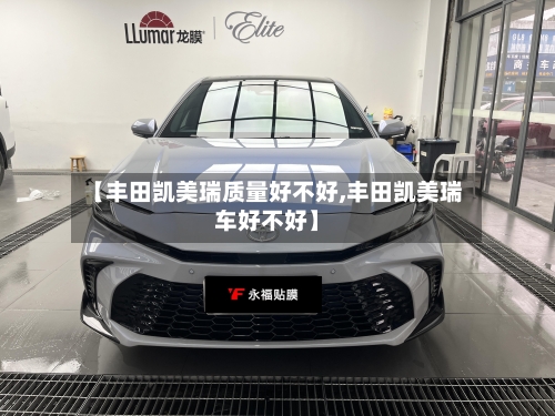 【丰田凯美瑞质量好不好,丰田凯美瑞车好不好】