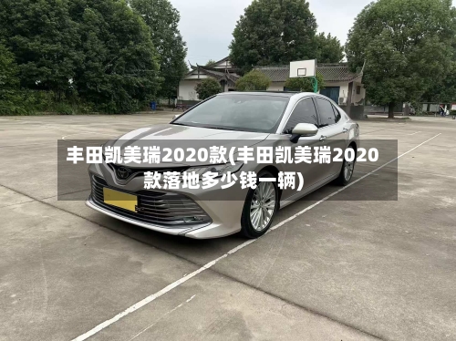 丰田凯美瑞2020款(丰田凯美瑞2020款落地多少钱一辆)
