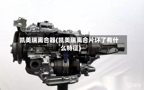 凯美瑞离合器(凯美瑞离合片坏了有什么特征)