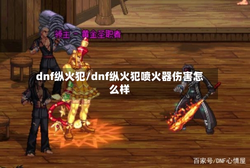 dnf纵火犯/dnf纵火犯喷火器伤害怎么样