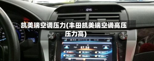 凯美瑞空调压力(丰田凯美瑞空调高压压力高)