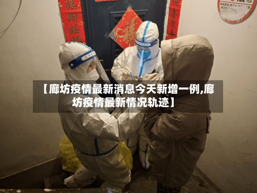 【廊坊疫情最新消息今天新增一例,廊坊疫情最新情况轨迹】