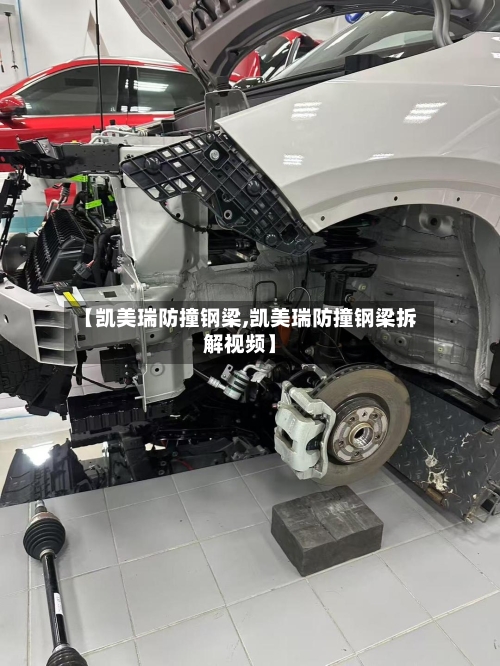 【凯美瑞防撞钢梁,凯美瑞防撞钢梁拆解视频】