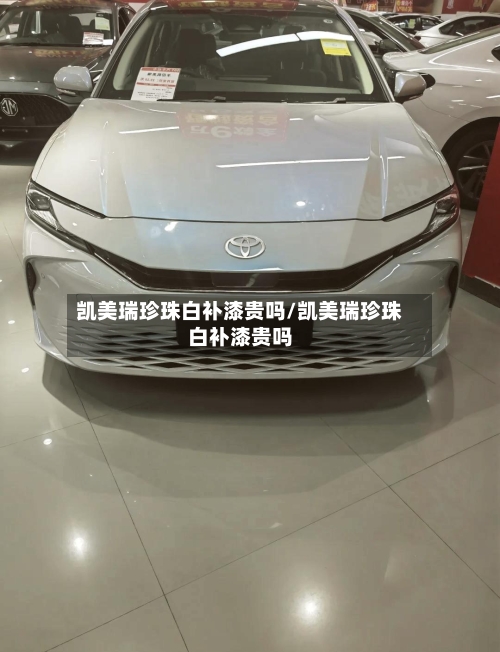 凯美瑞珍珠白补漆贵吗/凯美瑞珍珠白补漆贵吗