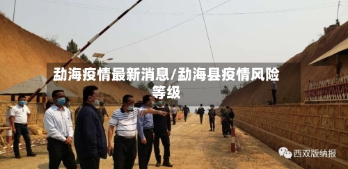 勐海疫情最新消息/勐海县疫情风险等级