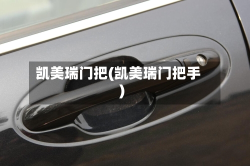 凯美瑞门把(凯美瑞门把手)