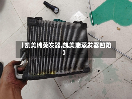 【凯美瑞蒸发器,凯美瑞蒸发器凹陷】