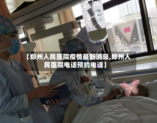 【郑州人民医院疫情最新消息,郑州人民医院电话预约电话】-第1张图片