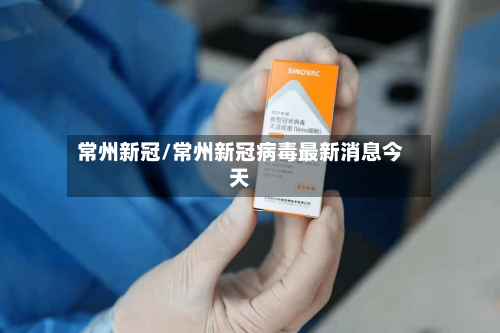 常州新冠/常州新冠病毒最新消息今天
