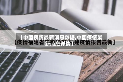 【中国疫情最新消息数据,中国疫情最新消息详情】
