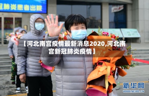 【河北南宫疫情最新消息2020,河北南宫新冠肺炎疫情】
