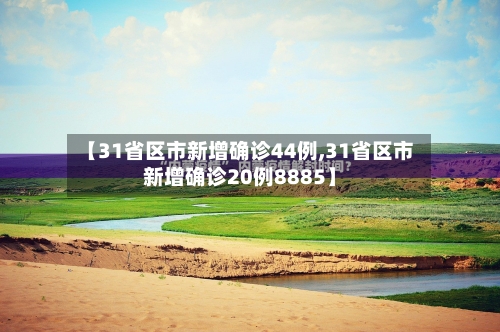 【31省区市新增确诊44例,31省区市新增确诊20例8885】