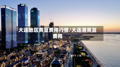 大连地区黄豆费用行情/大连港黄豆费用